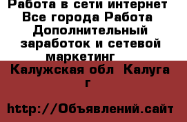 Работа в сети интернет - Все города Работа » Дополнительный заработок и сетевой маркетинг   . Калужская обл.,Калуга г.